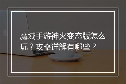 魔域手游神火变态版怎么玩?攻略详解有哪些?