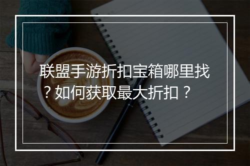 联盟手游折扣宝箱哪里找？如何获取最大折扣？