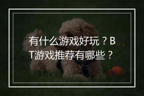 有什么游戏好玩?BT游戏推荐有哪些?