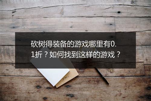 砍树得装备的游戏哪里有0.1折？如何找到这样的游戏？