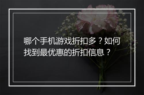 哪个手机游戏折扣多?如何找到最优惠的折扣信息?