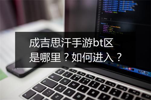 成吉思汗手游bt区是哪里？如何进入？