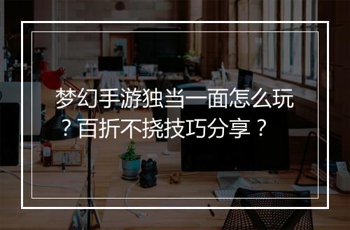 梦幻手游独当一面怎么玩?百折不挠技巧分享?