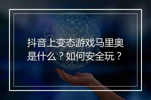 抖音上变态游戏马里奥是什么?如何安全玩?