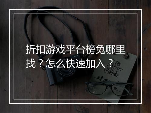折扣游戏平台榜兔哪里找？怎么快速加入？