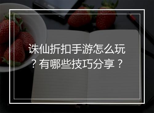 诛仙折扣手游怎么玩？有哪些技巧分享？
