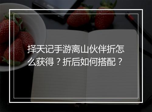 择天记手游离山伙伴折怎么获得？折后如何搭配？
