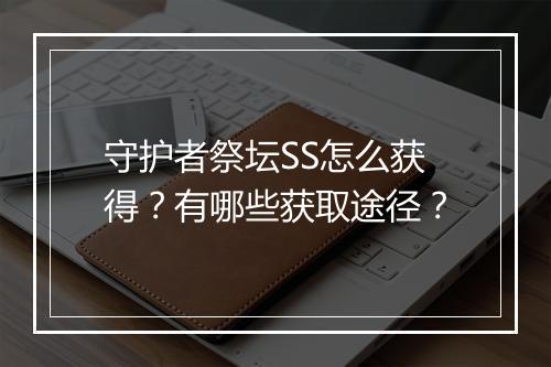 守护者祭坛SS怎么获得?有哪些获取途径?