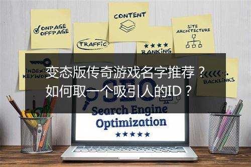 变态版传奇游戏名字推荐？如何取一个吸引人的ID？