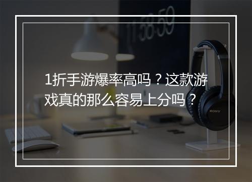 1折手游爆率高吗？这款游戏真的那么容易上分吗？