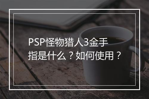 PSP怪物猎人3金手指是什么?如何使用?