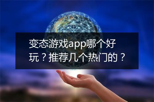 变态游戏app哪个好玩?推荐几个热门的?