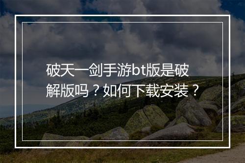 破天一剑手游bt版是破解版吗?如何下载安装?
