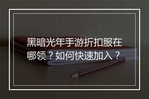 黑暗光年手游折扣服在哪领？如何快速加入？
