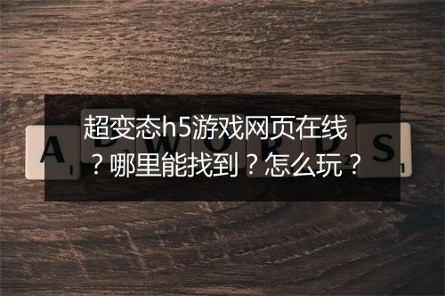 超变态h5游戏网页在线？哪里能找到？怎么玩？