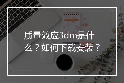质量效应3dm是什么?如何下载安装?