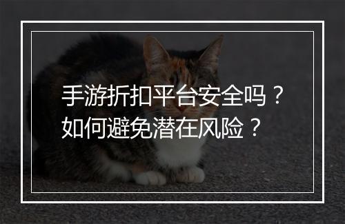 手游折扣平台安全吗?如何避免潜在风险?
