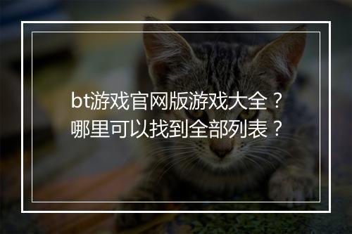 bt游戏官网版游戏大全?哪里可以找到全部列表?