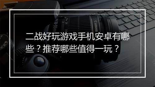 二战好玩游戏手机安卓有哪些？推荐哪些值得一玩？