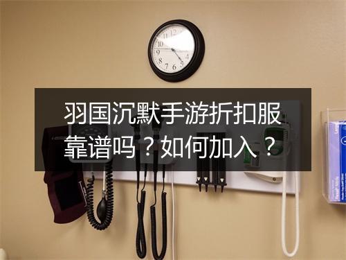 羽国沉默手游折扣服靠谱吗?如何加入?