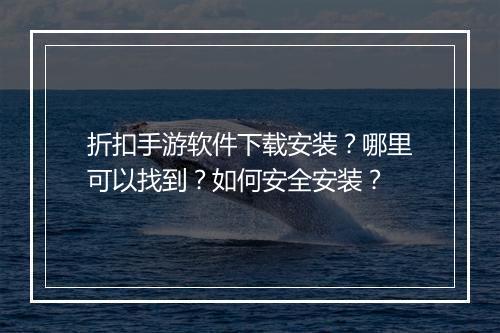 折扣手游软件下载安装?哪里可以找到?如何安全安装?