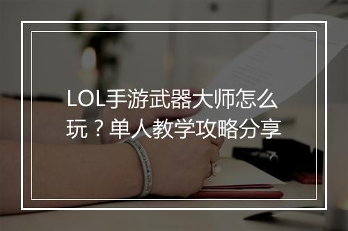 LOL手游武器大师怎么玩？单人教学攻略分享