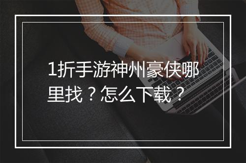 1折手游神州豪侠哪里找？怎么下载？
