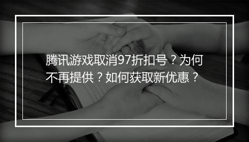 腾讯游戏取消97折扣号？为何不再提供？如何获取新优惠？