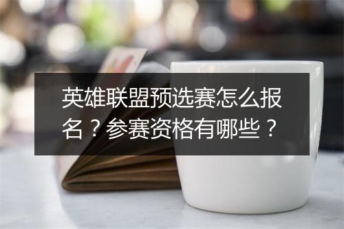 英雄联盟预选赛怎么报名？参赛资格有哪些？