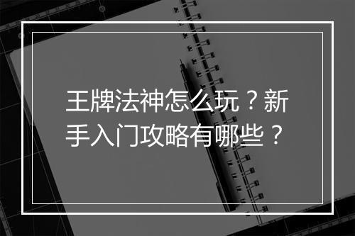 王牌法神怎么玩?新手入门攻略有哪些?
