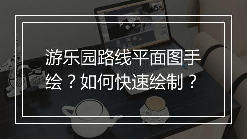 游乐园路线平面图手绘？如何快速绘制？
