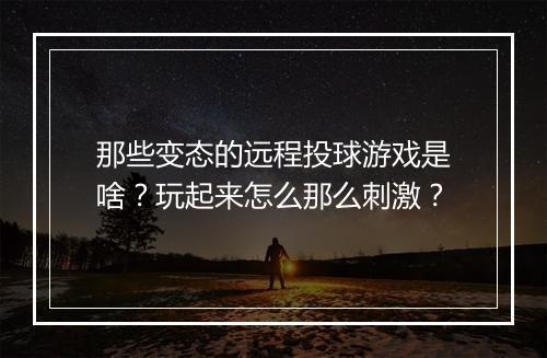 那些变态的远程投球游戏是啥?玩起来怎么那么刺激?