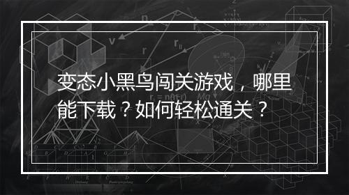 变态小黑鸟闯关游戏,哪里能下载?如何轻松通关?