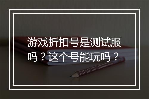 游戏折扣号是测试服吗？这个号能玩吗？