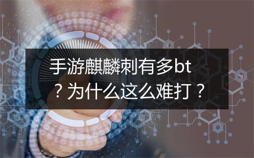 手游麒麟刺有多bt?为什么这么难打?