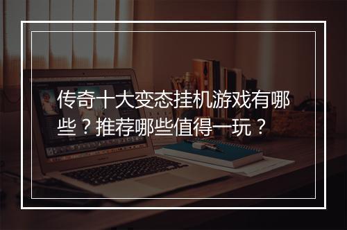 传奇十大变态挂机游戏有哪些?推荐哪些值得一玩?