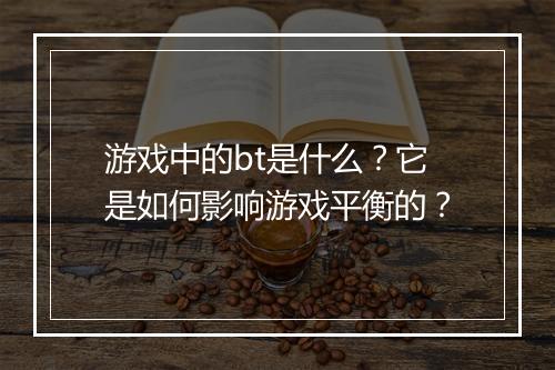 游戏中的bt是什么？它是如何影响游戏平衡的？