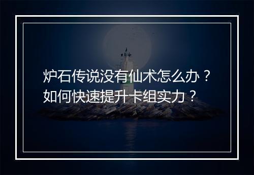炉石传说没有仙术怎么办？如何快速提升卡组实力？