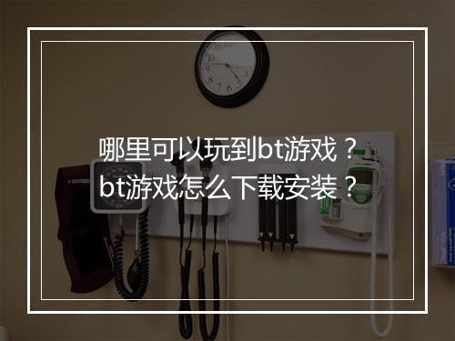 哪里可以玩到bt游戏？bt游戏怎么下载安装？