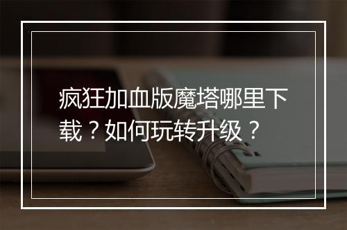 疯狂加血版魔塔哪里下载?如何玩转升级?
