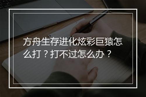 方舟生存进化炫彩巨猿怎么打？打不过怎么办？