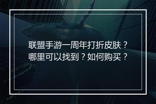 联盟手游一周年打折皮肤?哪里可以找到?如何购买?