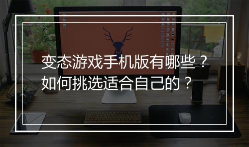 变态游戏手机版有哪些？如何挑选适合自己的？