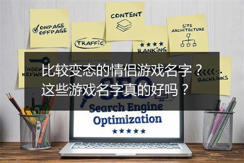 比较变态的情侣游戏名字？这些游戏名字真的好吗？