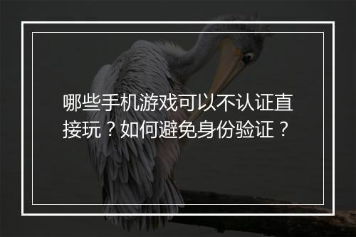 哪些手机游戏可以不认证直接玩？如何避免身份验证？