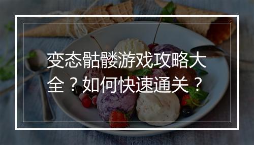 变态骷髅游戏攻略大全?如何快速通关?