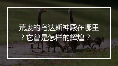 荒废的乌达斯神殿在哪里?它曾是怎样的辉煌?