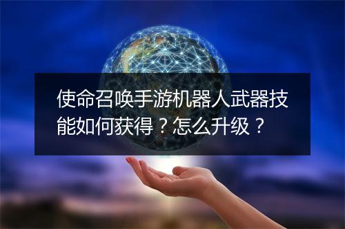 使命召唤手游机器人武器技能如何获得？怎么升级？