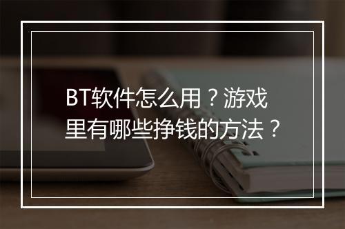 BT软件怎么用?游戏里有哪些挣钱的方法?
