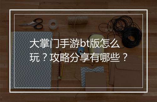 大掌门手游bt版怎么玩?攻略分享有哪些?
